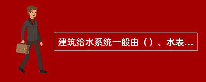 建筑给水系统一般由（）、水表节点、给水管网、配水装置与附件、增压和储水设备、给水