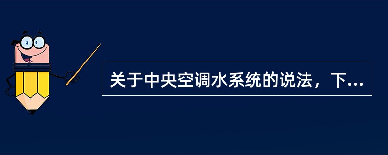 关于中央空调水系统的说法，下列哪些是正确的？（）