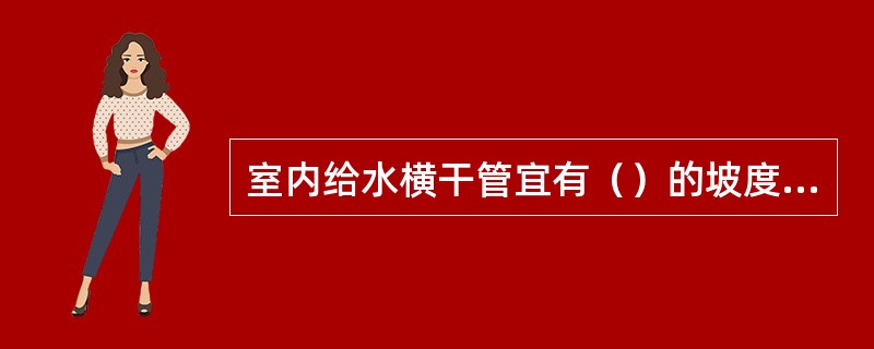 室内给水横干管宜有（）的坡度坡向给水立管。