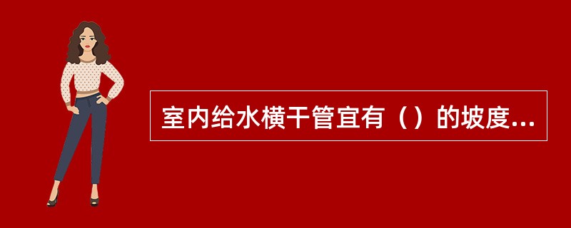 室内给水横干管宜有（）的坡度坡向给水立管。