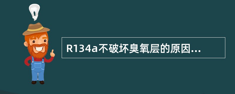 R134a不破坏臭氧层的原因是下列哪一项？（）