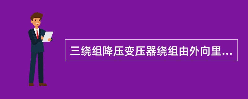 三绕组降压变压器绕组由外向里的排列顺序是（）