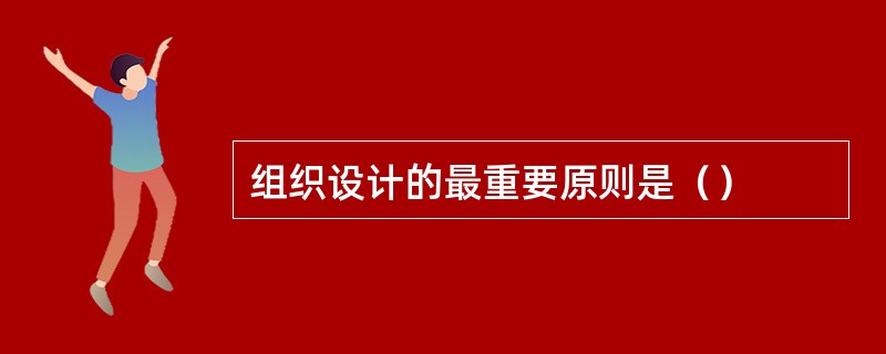 组织设计的最重要原则是（）