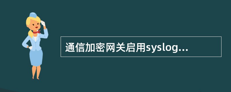 通信加密网关启用syslog远程日志，服务端口是（）