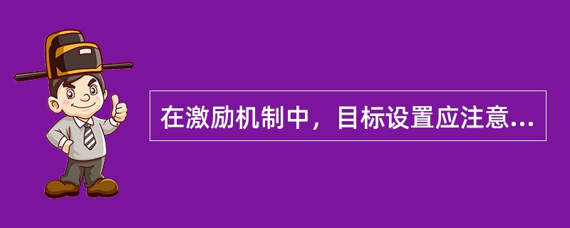 在激励机制中，目标设置应注意哪些问题（）