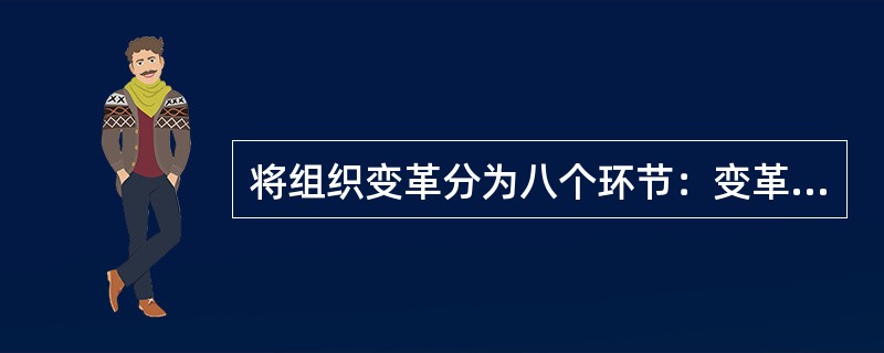 将组织变革分为八个环节：变革的力量；认识变革的需要；诊断问题；确定可供选择的组织