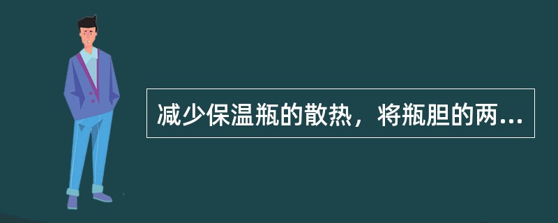 减少保温瓶的散热，将瓶胆的两层玻璃之间抽成真空，则主要可以减少（）