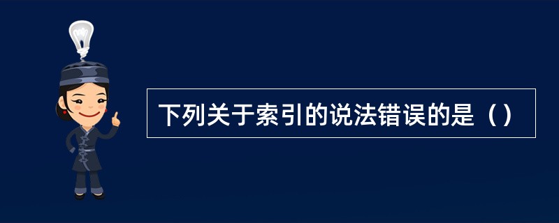 下列关于索引的说法错误的是（）