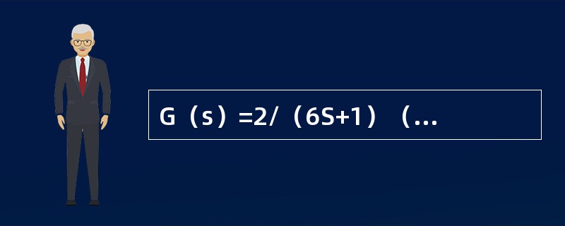 G（s）=2/（6S+1）（3S+2）S的单位负反馈系统（及反馈传递函数为1）的