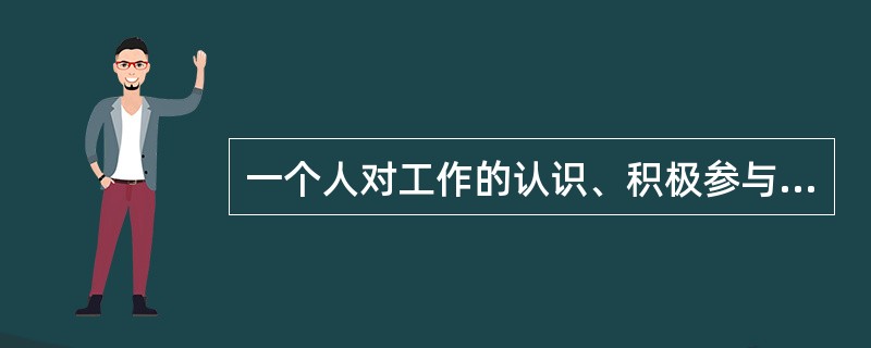 一个人对工作的认识、积极参与和认为自己的表现对自我价值重要性的程度是（）