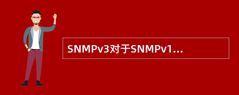 SNMPv3对于SNMPv1和SNMPv2c最大的改进是（）