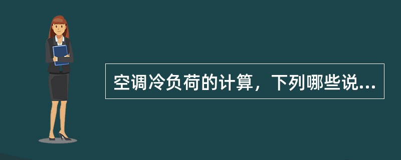 空调冷负荷的计算，下列哪些说法是正确的？（）