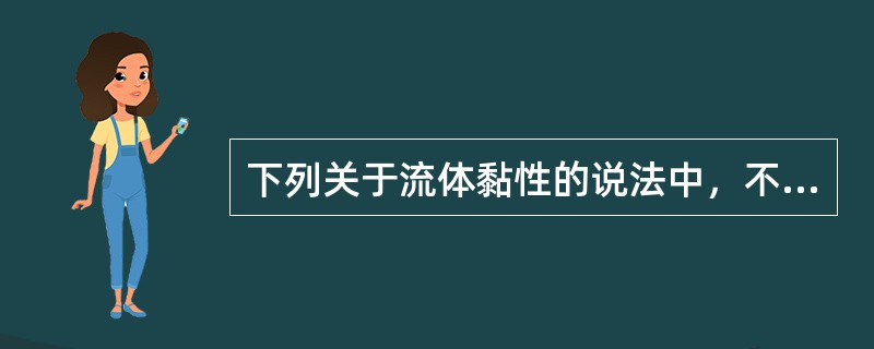 下列关于流体黏性的说法中，不正确的是（）