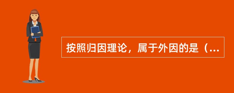 按照归因理论，属于外因的是（）。