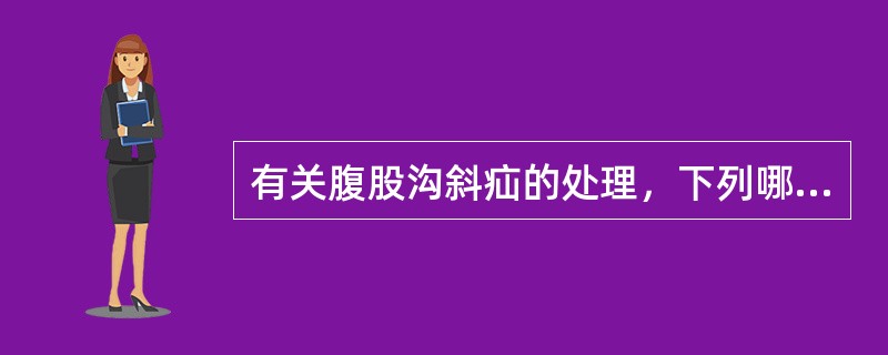 有关腹股沟斜疝的处理，下列哪项是错误的（）.