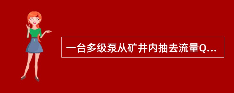 一台多级泵从矿井内抽去流量Q=1.8m3/min的水，扬程H=650m，如果该泵