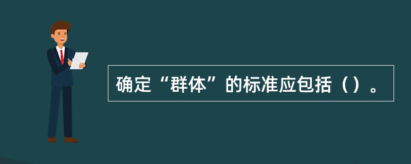 确定“群体”的标准应包括（）。