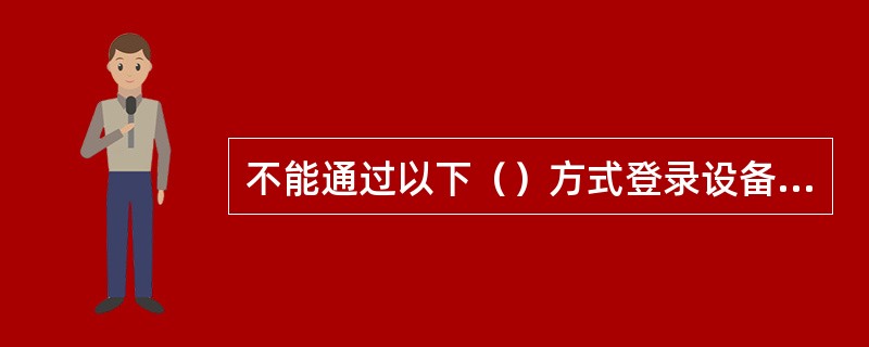 不能通过以下（）方式登录设备对系统进行配置。