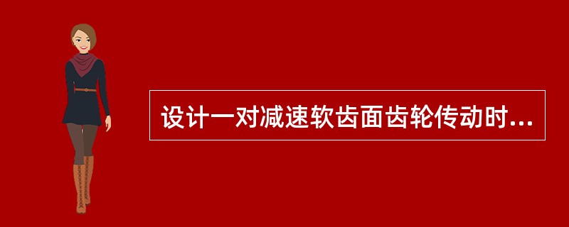 设计一对减速软齿面齿轮传动时，从等强度要求出发，大、小齿轮的硬度选择时，应使（）