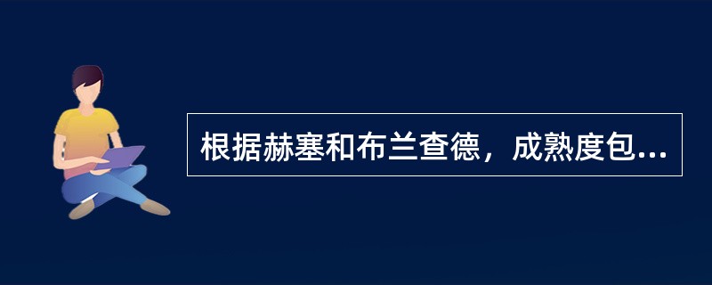 根据赫塞和布兰查德，成熟度包含了（）