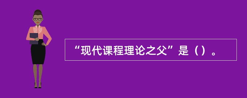 “现代课程理论之父”是（）。