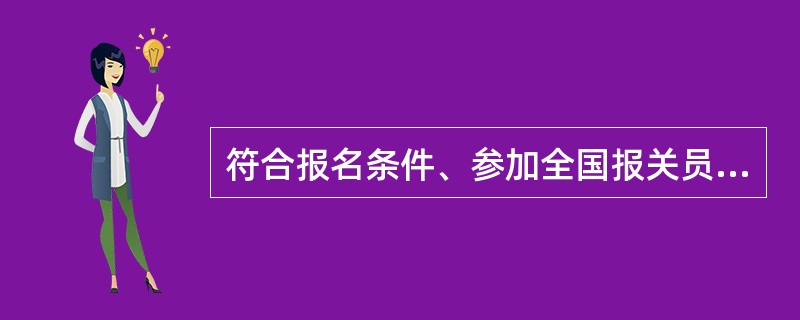 符合报名条件、参加全国报关员资格统一考试成绩合格取得《报关员资格证书》者即成为报