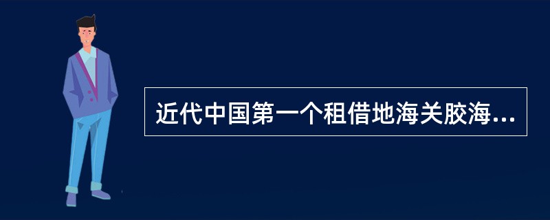 近代中国第一个租借地海关胶海关由（）。