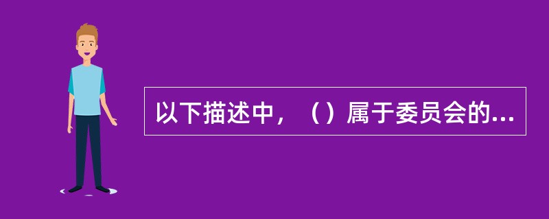 以下描述中，（）属于委员会的缺点。