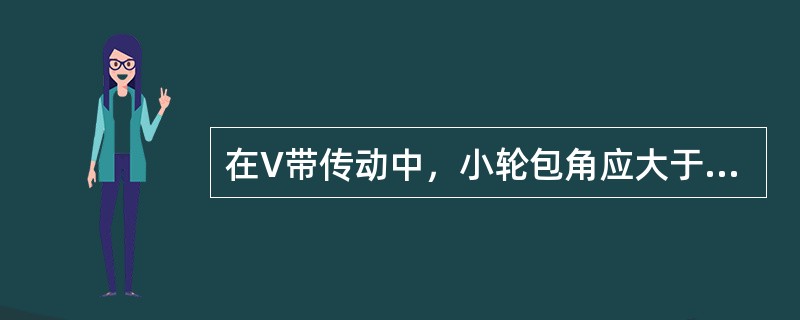 在V带传动中，小轮包角应大于等于（）