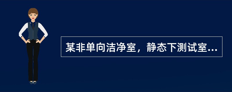 某非单向洁净室，静态下测试室内空气含尘浓度（对0.5um）为10000pc/m3