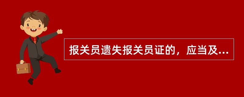 报关员遗失报关员证的，应当及时向注册地海关书面说明情况，并在报刊上声明作废，海关