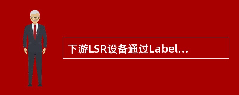 下游LSR设备通过Labelmapping消息将其为FEC分配的（）发布给上游L