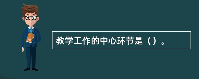 教学工作的中心环节是（）。