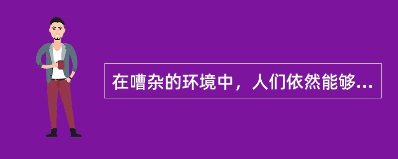 在嘈杂的环境中，人们依然能够敏感地听见有人喊自己的名字，这是知觉的（）。