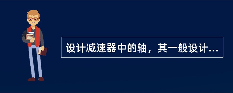 设计减速器中的轴，其一般设计步骤为（）。