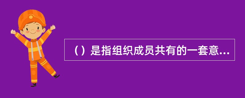 （）是指组织成员共有的一套意义共享的体系，它使组织区别于其他的组织。