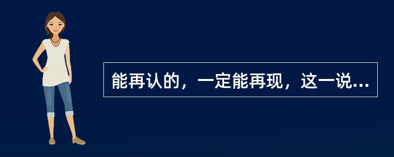 能再认的，一定能再现，这一说法（）。