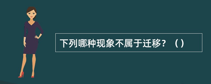 下列哪种现象不属于迁移？（）