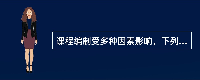 课程编制受多种因素影响，下列不是影响课程的最主要因素的是（）。