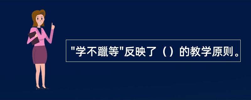 "学不躐等"反映了（）的教学原则。