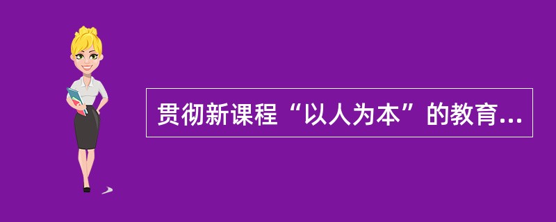 贯彻新课程“以人为本”的教育理念，首先应该做到（）。