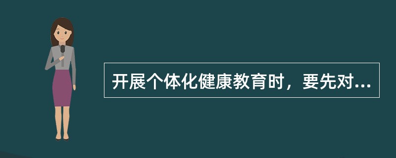 开展个体化健康教育时，要先对就诊对象进行综合评估，然后确定健康教育的内容。