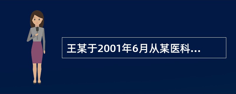 王某于2001年6月从某医科大学本科毕业后，同年7月分配到某县人民医院从事医生工