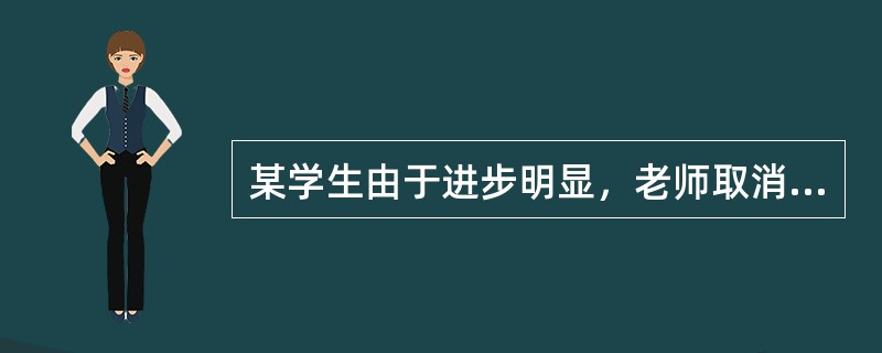 某学生由于进步明显，老师取消了对他的处分，这种强化方式是（）。