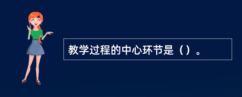 教学过程的中心环节是（）。