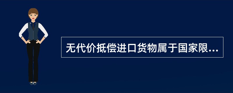 无代价抵偿进口货物属于国家限制进口商品，如与原进口的货物在品名、数量、价值及贸易