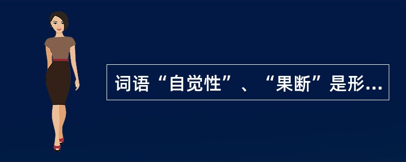 词语“自觉性”、“果断”是形容一个人性格的（）。