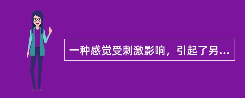 一种感觉受刺激影响，引起了另一种感觉的感受性发生变化，这是（）。