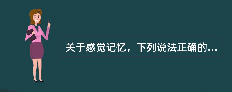 关于感觉记忆，下列说法正确的是（）。