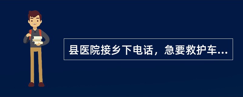 县医院接乡下电话，急要救护车接产后大出血病人，院值班干部通知了司机，便没再催促。